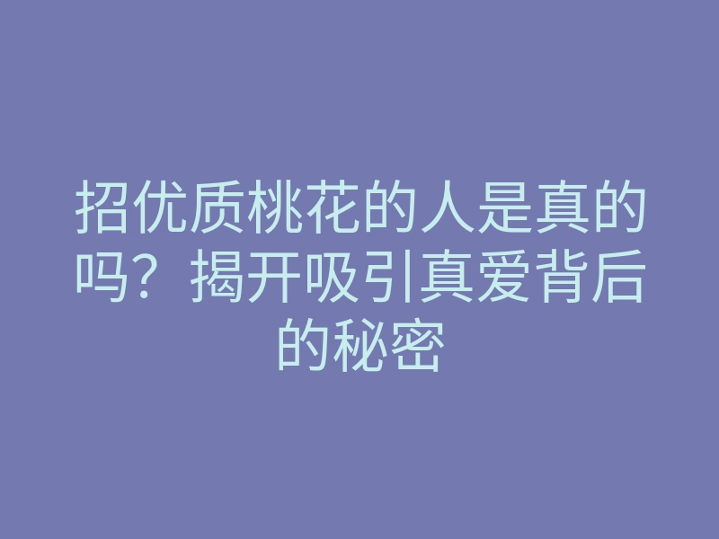 招优质桃花的人是真的吗？揭开吸引真爱背后的秘密