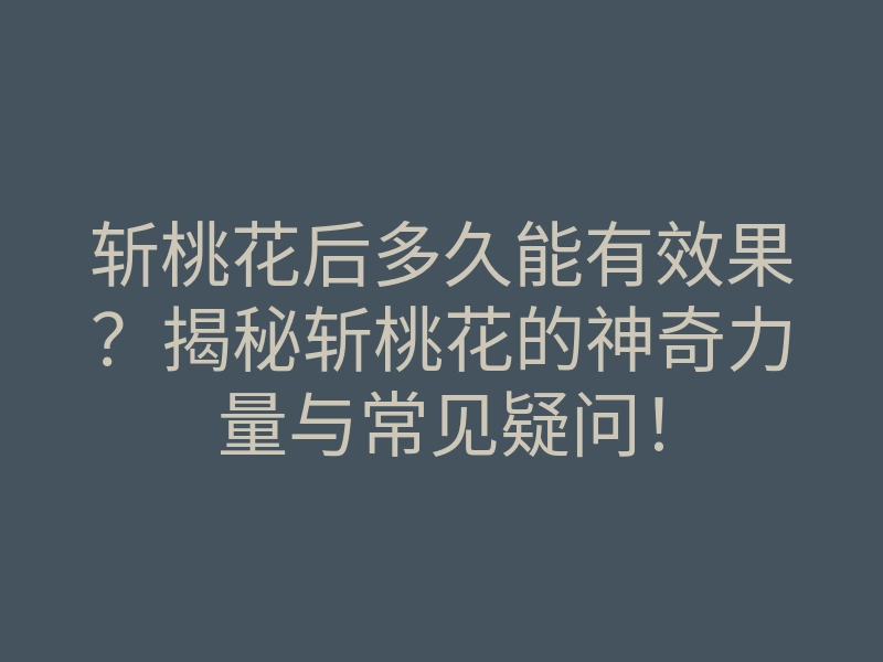 斩桃花后多久能有效果?揭秘斩桃花的神奇力量与常见疑问!