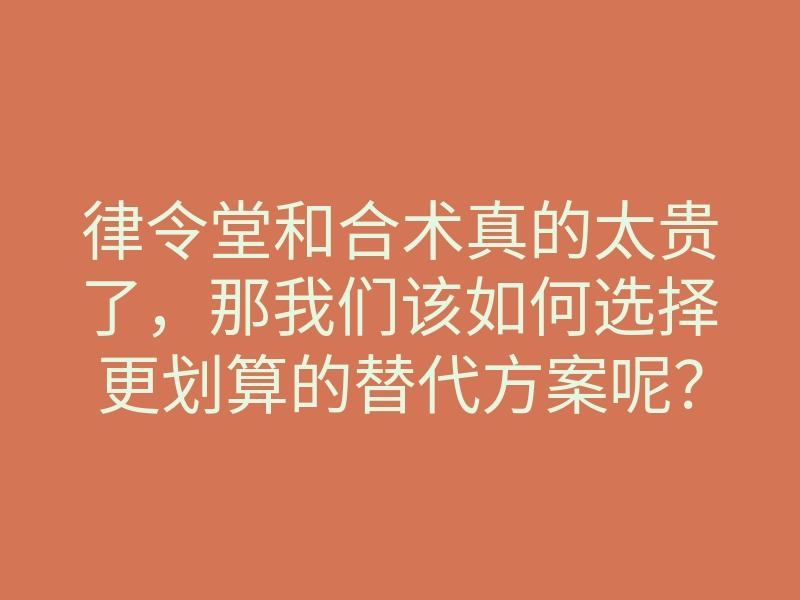 律令堂和合术真的太贵了,那我们该如何选择更划算的替代方案呢?