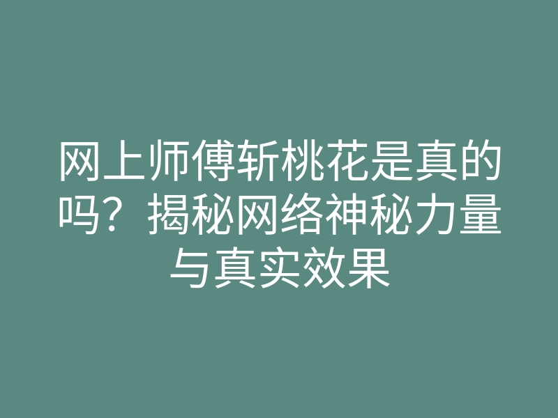 网上师傅斩桃花是真的吗？揭秘网络神秘力量与真实效果