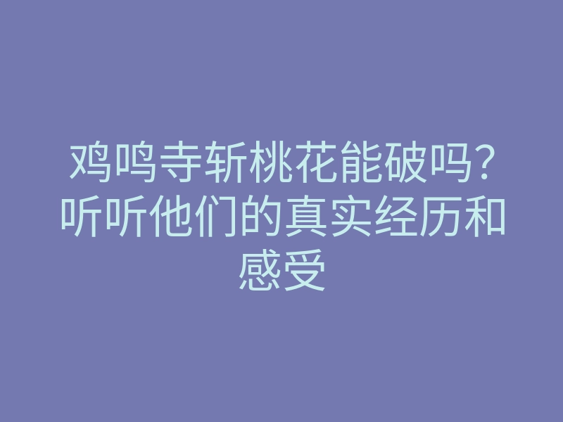 鸡鸣寺斩桃花能破吗？听听他们的真实经历和感受