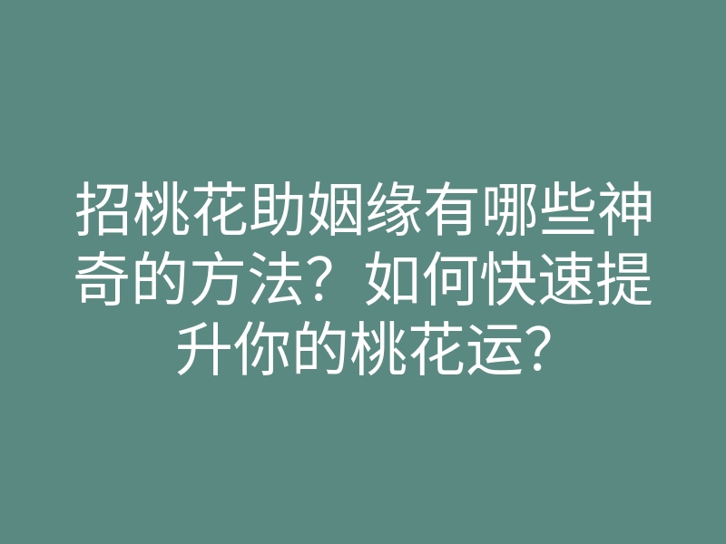 招桃花助姻缘有哪些神奇的方法?如何快速提升你的桃花运?