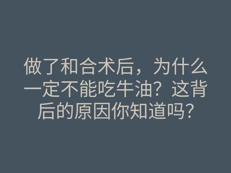 做了和合术后,为什么一定不能吃牛油?这背后的原因你知道吗?