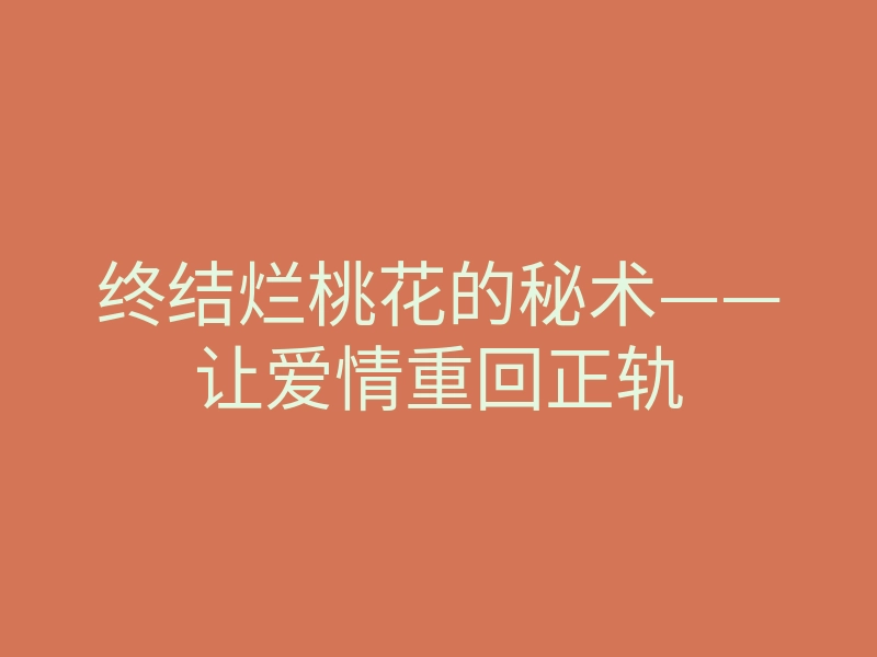 终结烂桃花的秘术——让爱情重回正轨