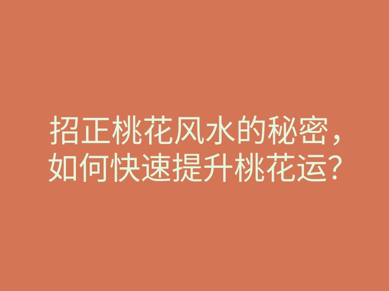 招正桃花风水的秘密,如何快速提升桃花运?