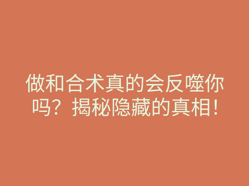 做和合术真的会反噬你吗？揭秘隐藏的真相！