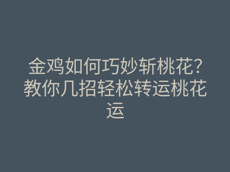 金鸡如何巧妙斩桃花?教你几招轻松转运桃花运