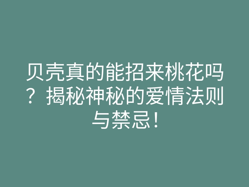 贝壳真的能招来桃花吗?揭秘神秘的爱情法则与禁忌!