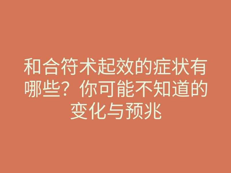 和合符术起效的症状有哪些?你可能不知道的变化与预兆