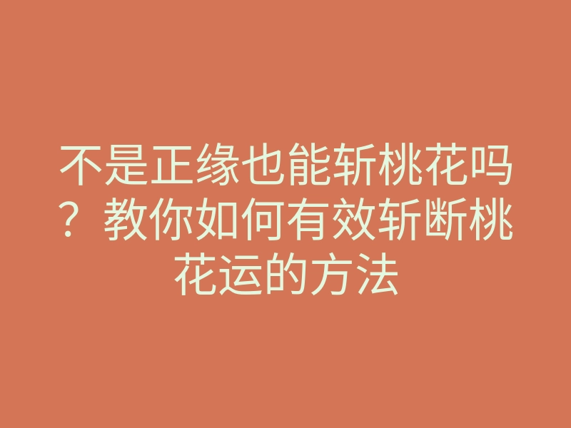 不是正缘也能斩桃花吗?教你如何有效斩断桃花运的方法