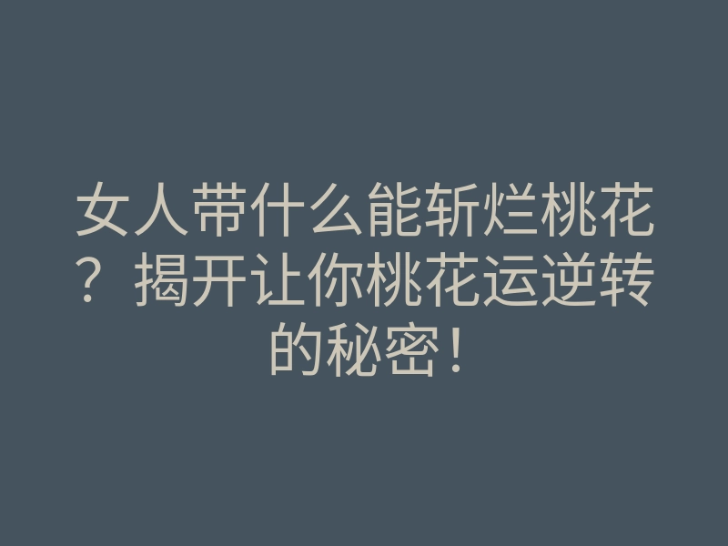 女人带什么能斩烂桃花?揭开让你桃花运逆转的秘密!