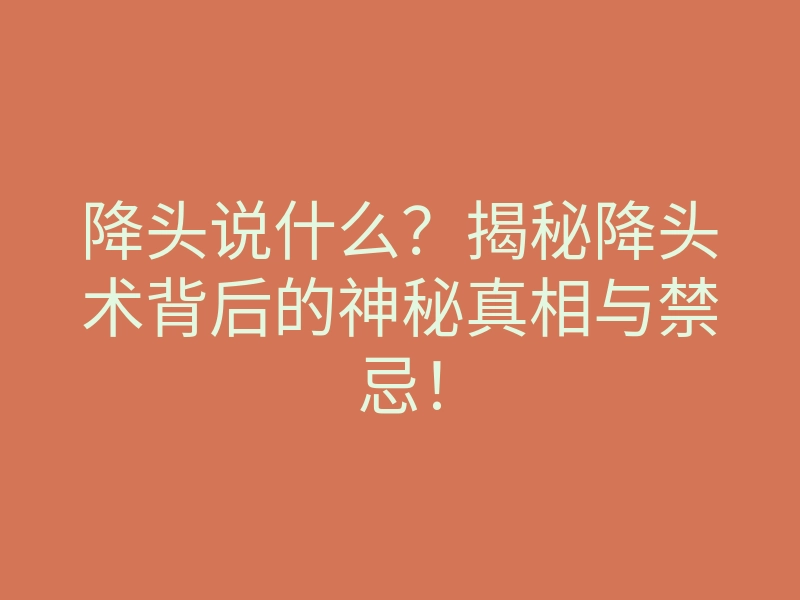 降头说什么?揭秘降头术背后的神秘真相与禁忌!
