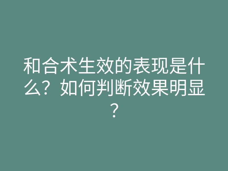 和合术生效的表现是什么？如何判断效果明显？