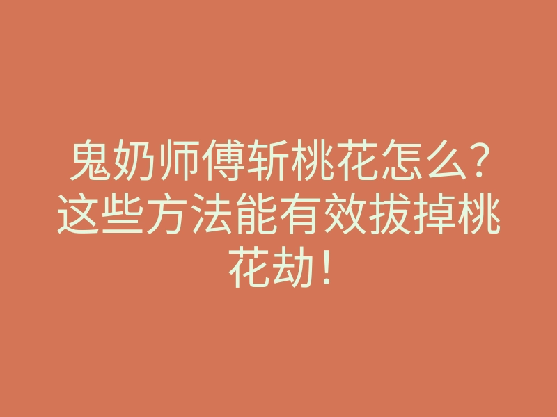 鬼奶师傅斩桃花怎么?这些方法能有效拔掉桃花劫!