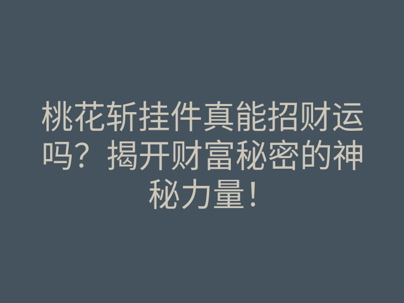 桃花斩挂件真能招财运吗?揭开财富秘密的神秘力量!