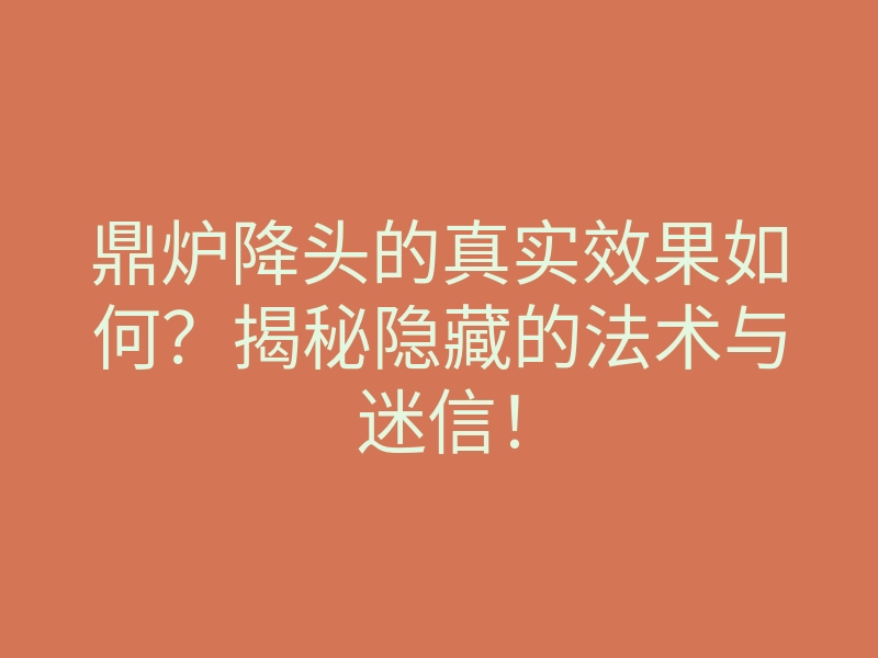鼎炉降头的真实效果如何?揭秘隐藏的法术与迷信!