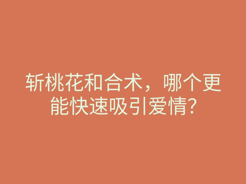 斩桃花和合术,哪个更能快速吸引爱情?