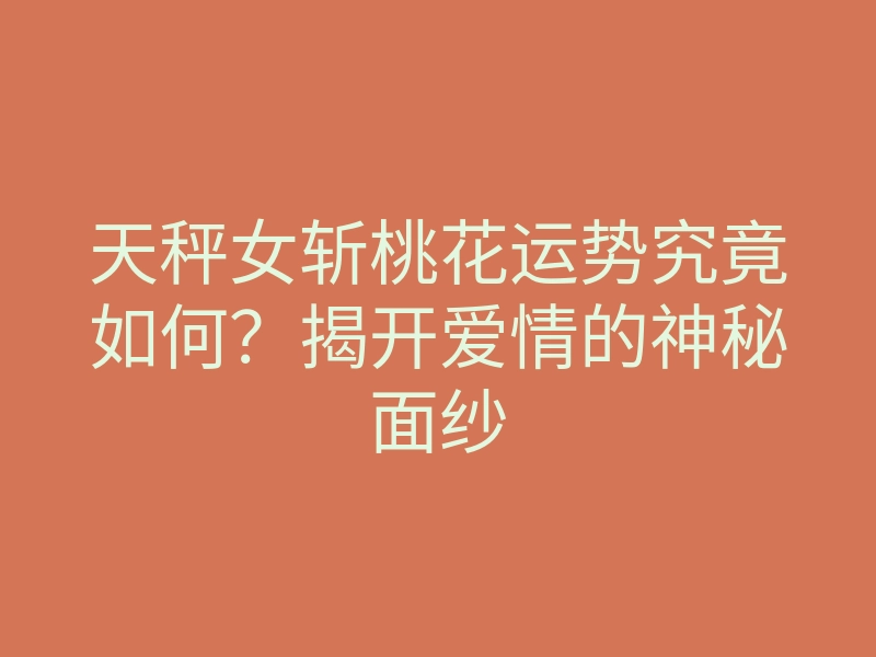 天秤女斩桃花运势究竟如何?揭开爱情的神秘面纱