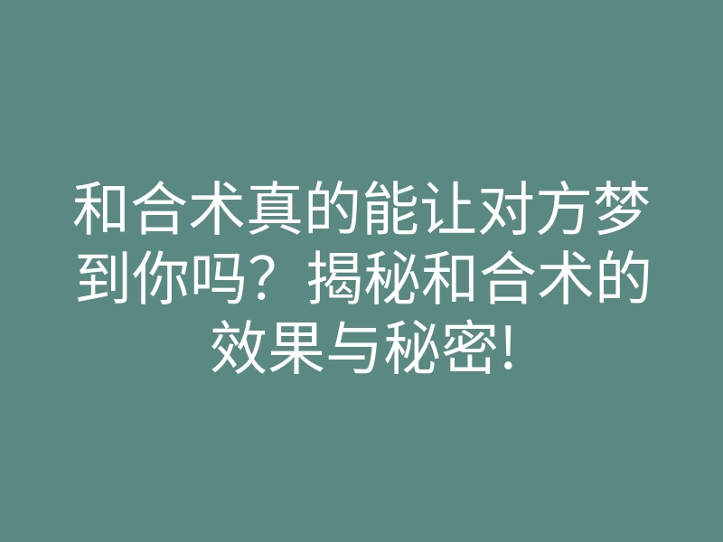 和合术真的能让对方梦到你吗?揭秘和合术的效果与秘密!