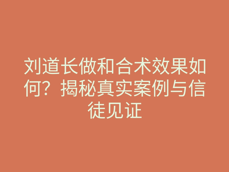 刘道长做和合术效果如何?揭秘真实案例与信徒见证