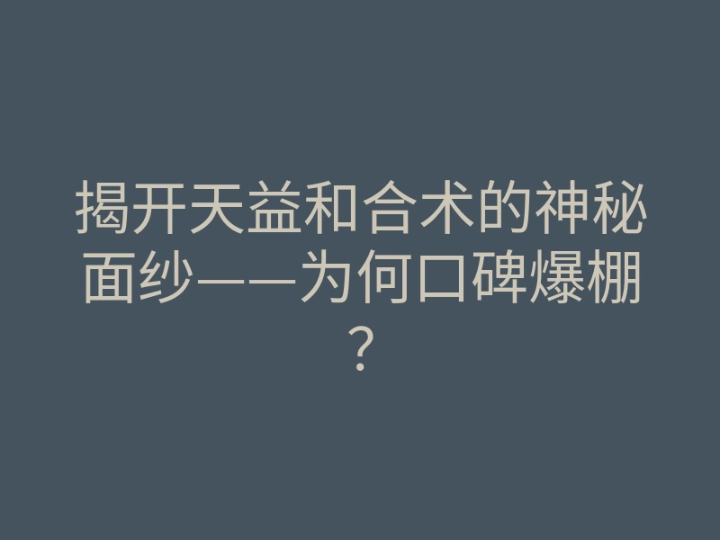揭开天益和合术的神秘面纱——为何口碑爆棚?