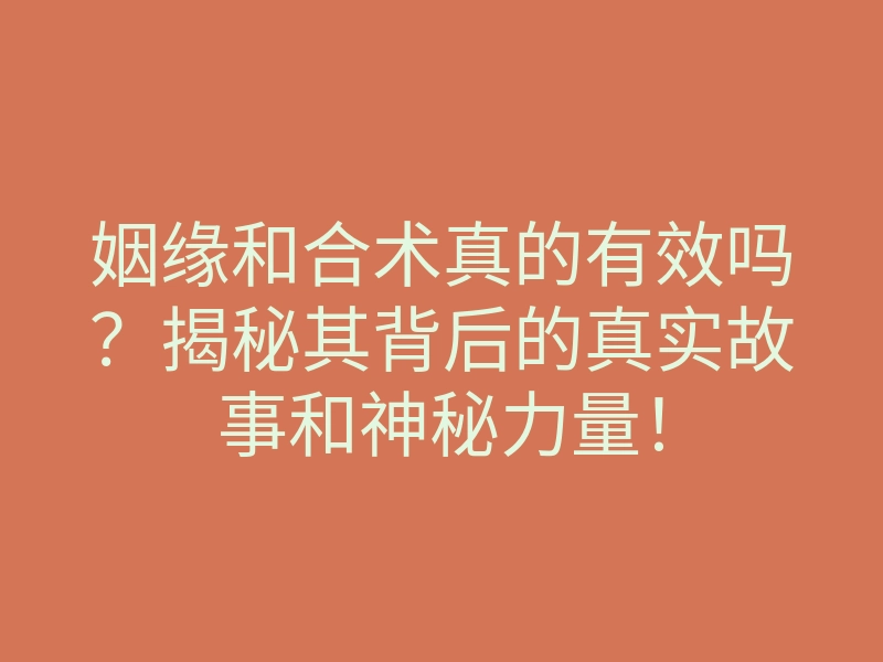 姻缘和合术真的有效吗?揭秘其背后的真实故事和神秘力量!