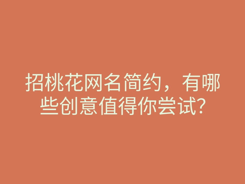 招桃花网名简约,有哪些创意值得你尝试?