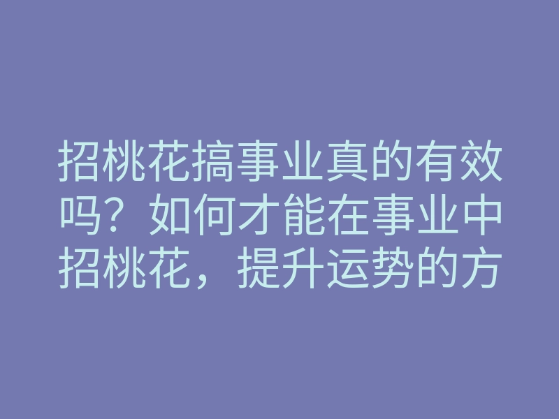 招桃花搞事业真的有效吗?如何才能在事业中招桃花,提升运势的方法