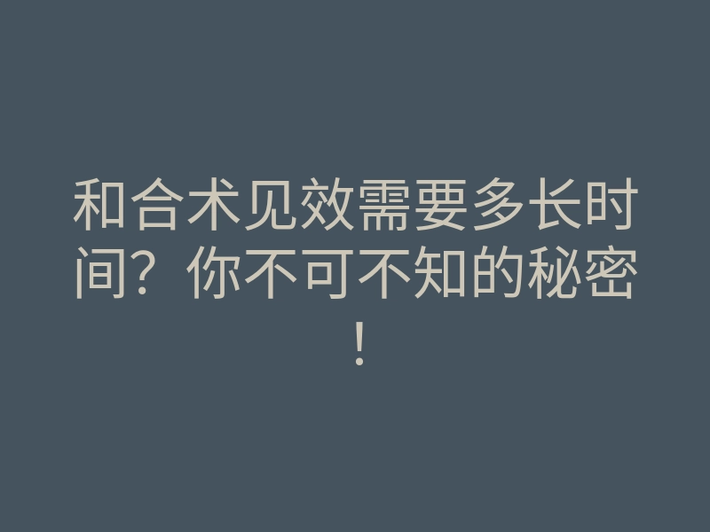 和合术见效需要多长时间?你不可不知的秘密!