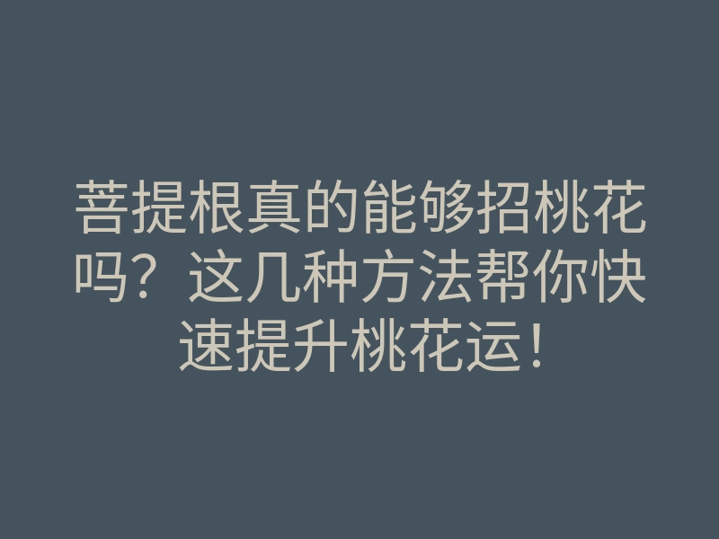 菩提根真的能够招桃花吗?这几种方法帮你快速提升桃花运!