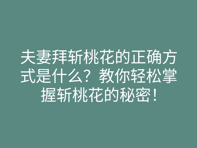 夫妻拜斩桃花的正确方式是什么?教你轻松掌握斩桃花的秘密!