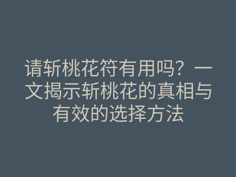 请斩桃花符有用吗?一文揭示斩桃花的真相与有效的选择方法