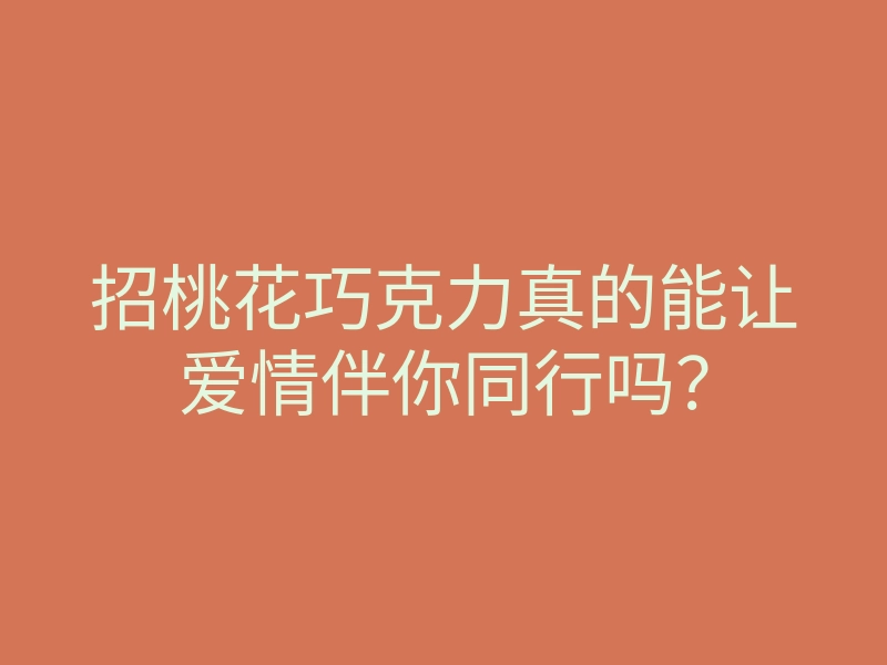 招桃花巧克力真的能让爱情伴你同行吗？