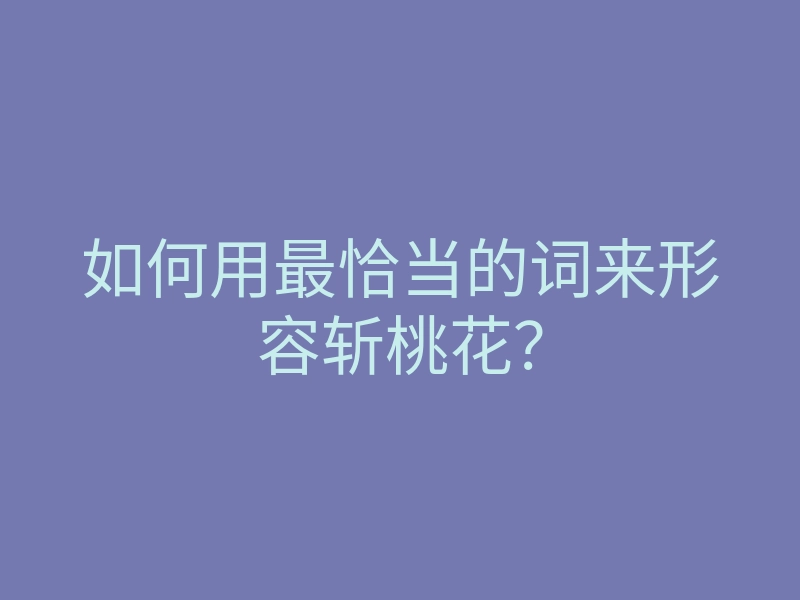 如何用最恰当的词来形容斩桃花?