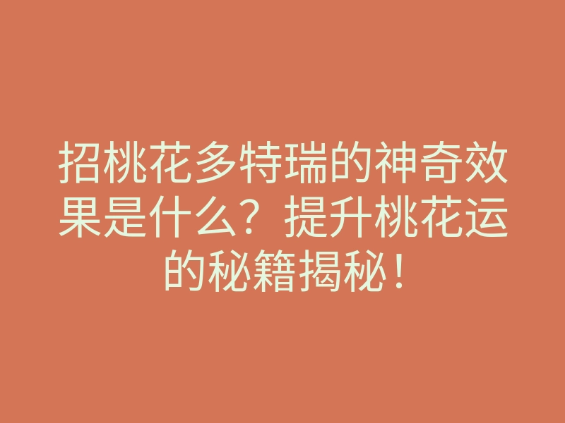 招桃花多特瑞的神奇效果是什么?提升桃花运的秘籍揭秘!