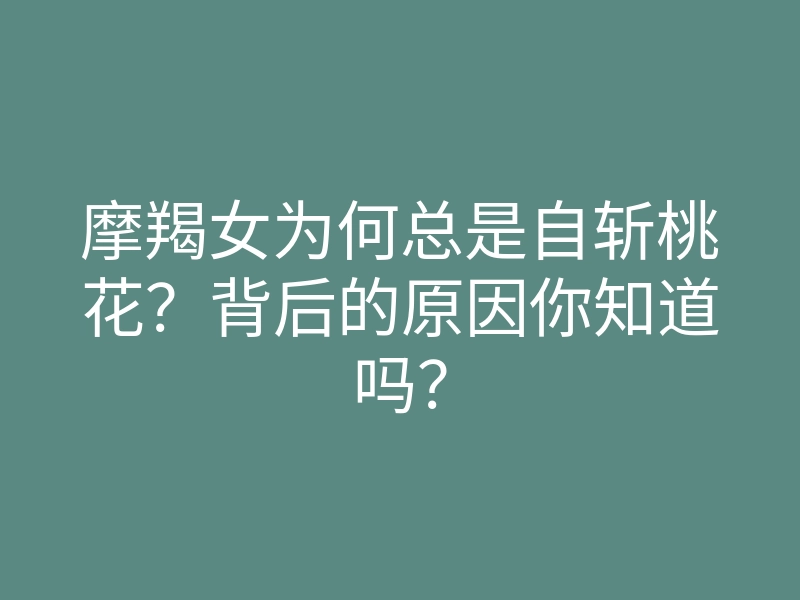 摩羯女为何总是自斩桃花？背后的原因你知道吗？