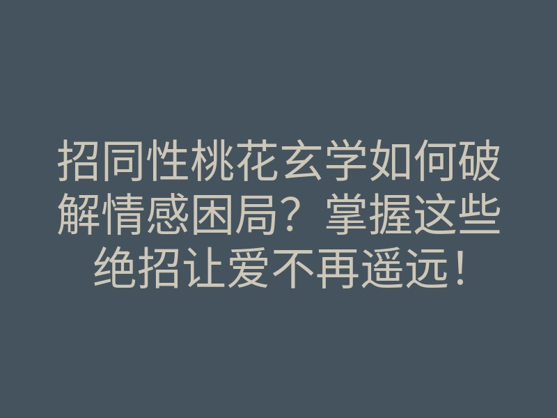 招同性桃花玄学如何破解情感困局?掌握这些绝招让爱不再遥远!