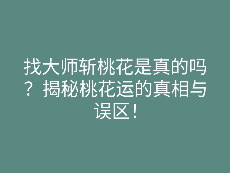 找大师斩桃花是真的吗?揭秘桃花运的真相与误区!