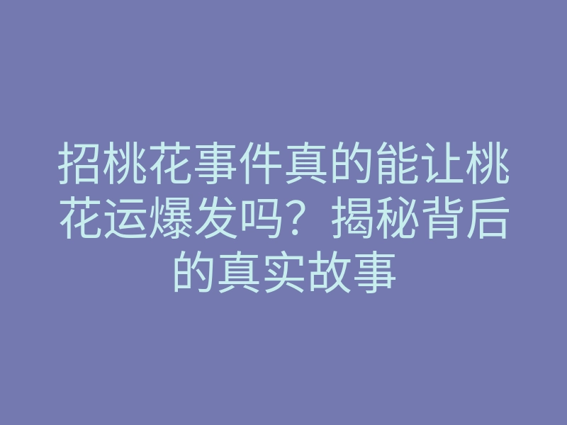 招桃花事件真的能让桃花运爆发吗?揭秘背后的真实故事