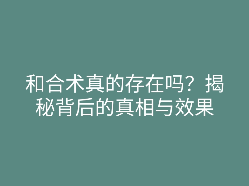 和合术真的存在吗?揭秘背后的真相与效果