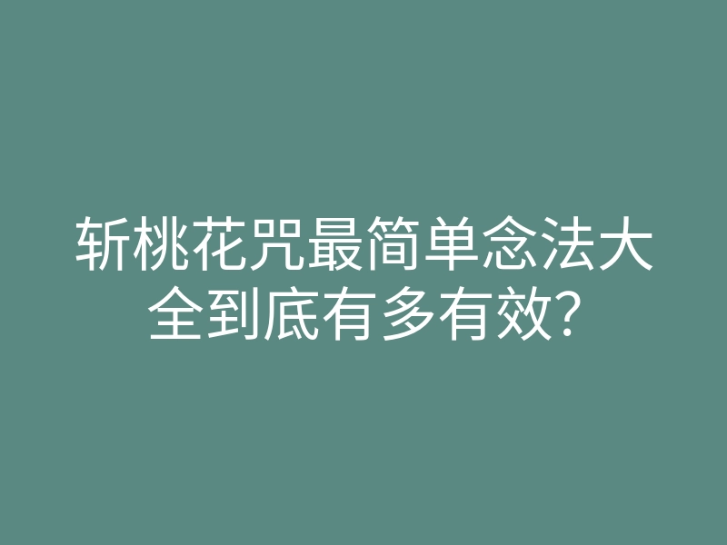 斩桃花咒最简单念法大全到底有多有效?