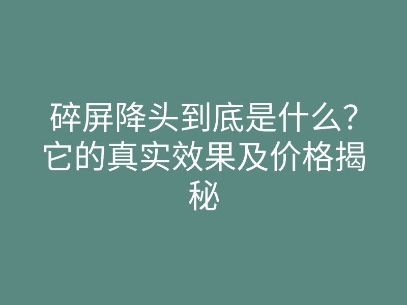 碎屏降头到底是什么?它的真实效果及价格揭秘