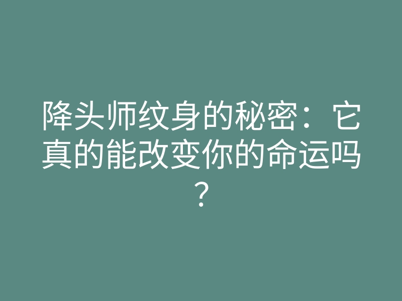 降头师纹身的秘密:它真的能改变你的命运吗?
