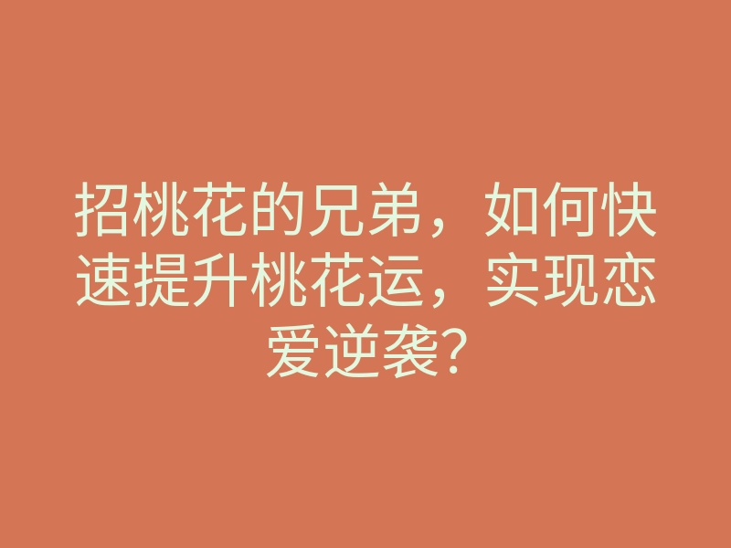 招桃花的兄弟,如何快速提升桃花运,实现恋爱逆袭?