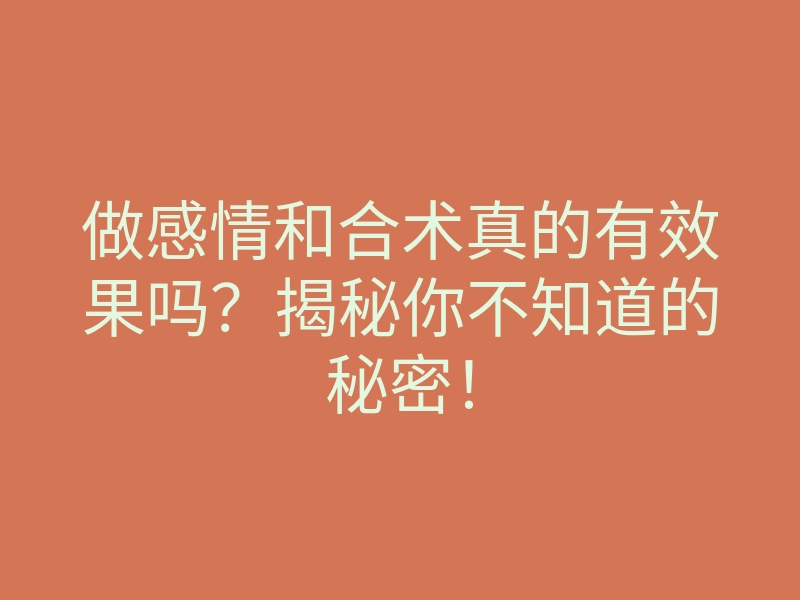 做感情和合术真的有效果吗?揭秘你不知道的秘密!
