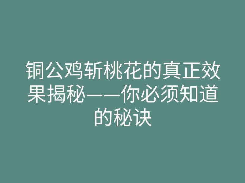 铜公鸡斩桃花的真正效果揭秘——你必须知道的秘诀