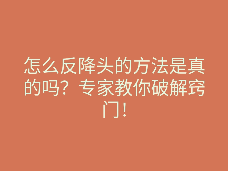 怎么反降头的方法是真的吗?专家教你破解窍门!