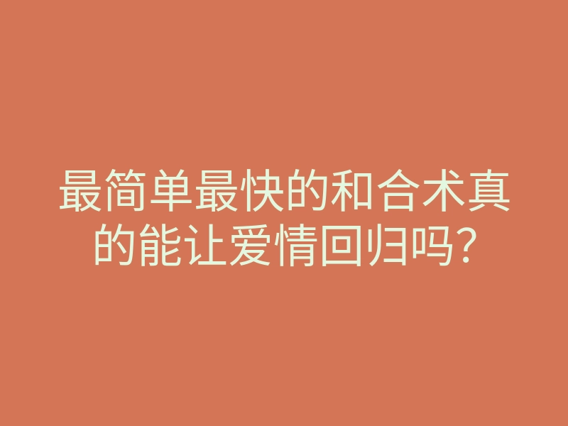 最简单最快的和合术真的能让爱情回归吗?