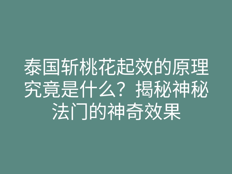 泰国斩桃花起效的原理究竟是什么?揭秘神秘法门的神奇效果