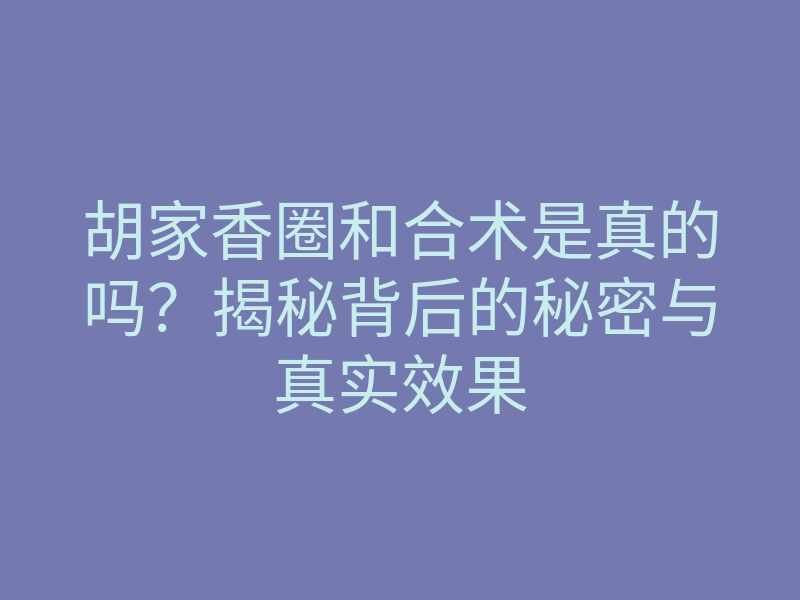 胡家香圈和合术是真的吗?揭秘背后的秘密与真实效果